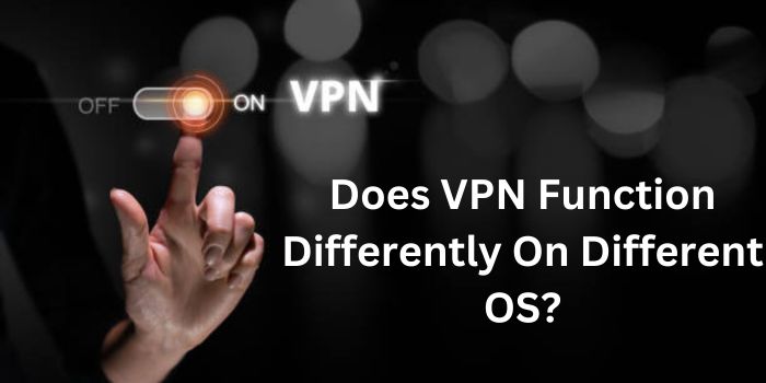 Does VPN Function Differently On Different OS?